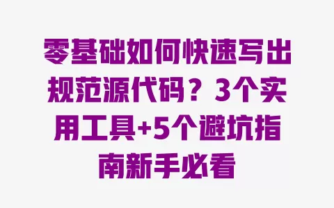零基础如何快速写出规范源代码?3个实用工具+5个避坑指南新手必看 一