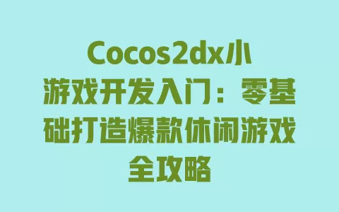 Cocos2dx小游戏开发入门:零基础打造爆款休闲游戏全攻略 一