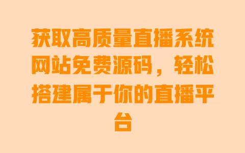 获取高质量直播系统网站免费源码，轻松搭建属于你的直播平台 一