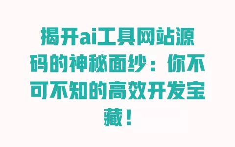 揭开ai工具网站源码的神秘面纱：你不可不知的高效开发宝藏！ 一