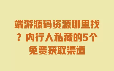 端游源码资源哪里找?内行人私藏的5个免费获取渠道 一