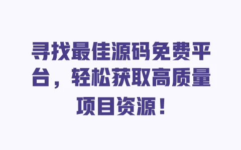 寻找最佳源码免费平台，轻松获取高质量项目资源！ 一