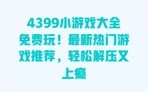 4399小游戏大全免费玩!最新热门游戏推荐,轻松解压又上瘾 一