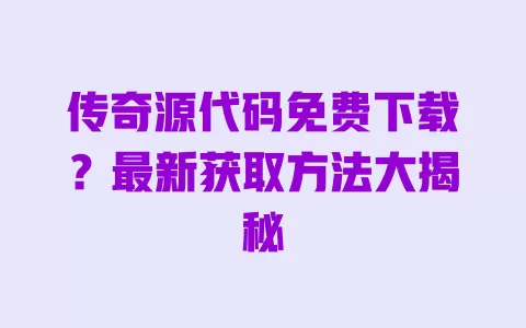 传奇源代码免费下载?最新获取方法大揭秘 一