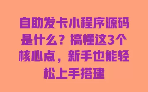 自助发卡小程序源码是什么?搞懂这3个核心点,新手也能轻松上手搭建 一