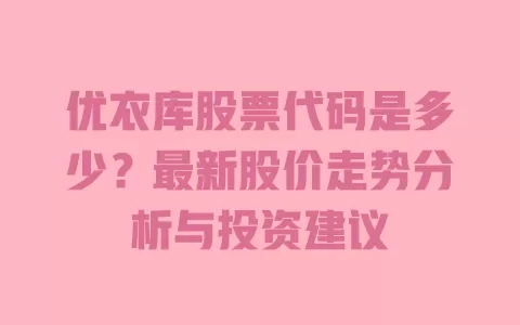 优衣库股票代码是多少？最新股价走势分析与投资建议 一