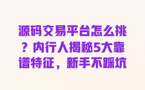 源码交易平台怎么挑?内行人揭秘5大靠谱特征,新手不踩坑 一