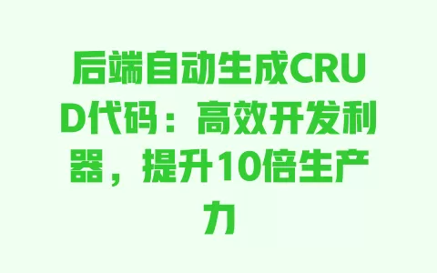 后端自动生成CRUD代码:高效开发利器,提升10倍生产力 一