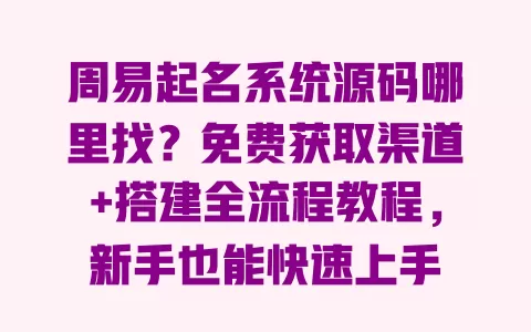周易起名系统源码哪里找?免费获取渠道+搭建全流程教程,新手也能快速上手 一
