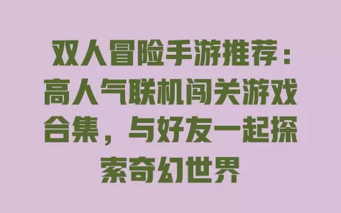 双人冒险手游推荐:高人气联机闯关游戏合集,与好友一起探索奇幻世界 一