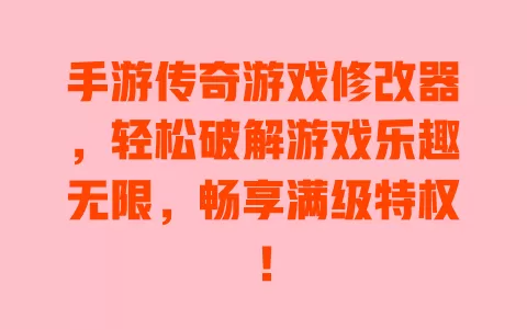 手游传奇游戏修改器,轻松破解游戏乐趣无限,畅享满级特权! 一