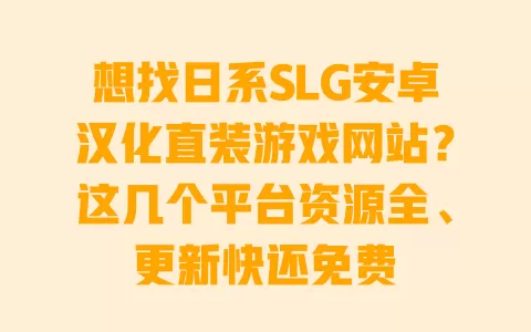 想找日系SLG安卓汉化直装游戏网站?这几个平台资源全、更新快还免费 一