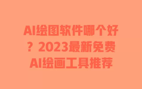 AI绘图软件哪个好?2023最新免费AI绘画工具推荐 一