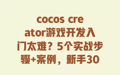 cocos creator游戏开发入门太难?5个实战步骤+案例,新手30天做出可上线项目 一