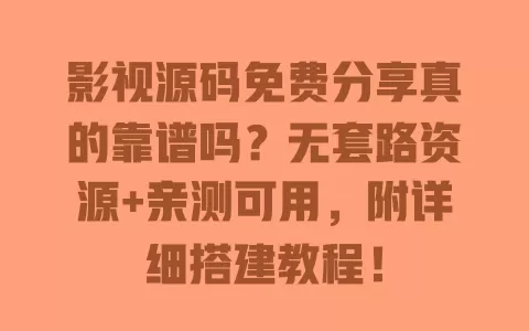影视源码免费分享真的靠谱吗?无套路资源+亲测可用,附详细搭建教程! 一