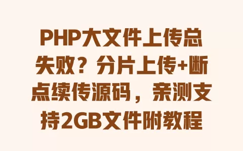PHP大文件上传总失败?分片上传+断点续传源码,亲测支持2GB文件附教程 一