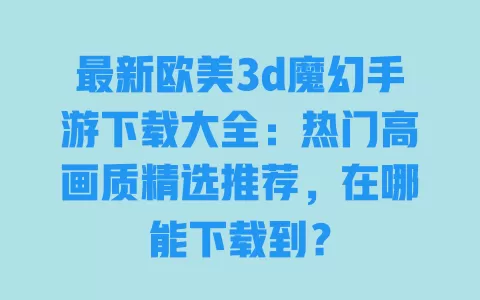 最新欧美3d魔幻手游下载大全:热门高画质精选推荐,在哪能下载到? 一