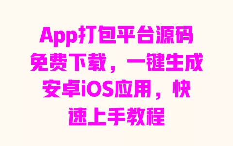 App打包平台源码免费下载,一键生成安卓iOS应用,快速上手教程 一