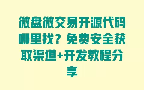 微盘微交易开源代码哪里找?免费安全获取渠道+开发教程分享 一
