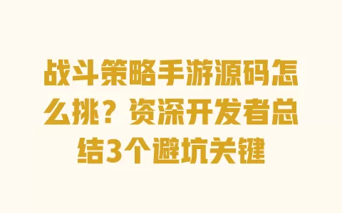战斗策略手游源码怎么挑?资深开发者总结3个避坑关键 一