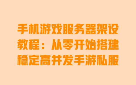 手机游戏服务器架设教程:从零开始搭建稳定高并发手游私服 一