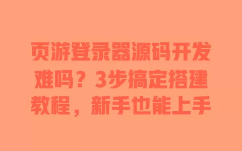 页游登录器源码开发难吗?3步搞定搭建教程,新手也能上手 一