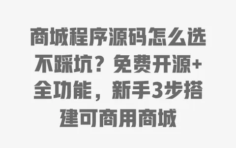 商城程序源码怎么选不踩坑?免费开源+全功能,新手3步搭建可商用商城 一