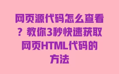 网页源代码怎么查看?教你3秒快速获取网页HTML代码的方法 一