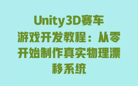 Unity3D赛车游戏开发教程:从零开始制作真实物理漂移系统 一
