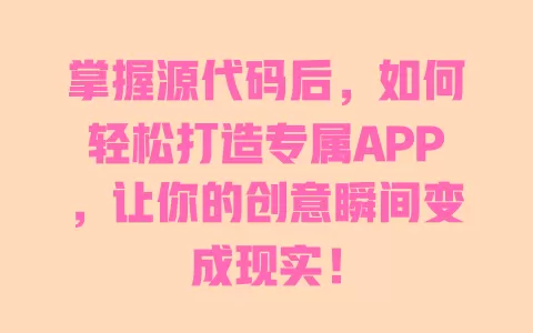 掌握源代码后，如何轻松打造专属APP，让你的创意瞬间变成现实！ 一