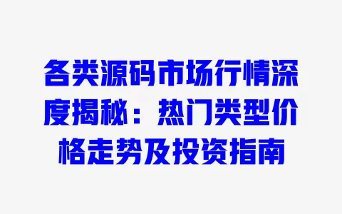 各类源码市场行情深度揭秘:热门类型价格走势及投资指南 一