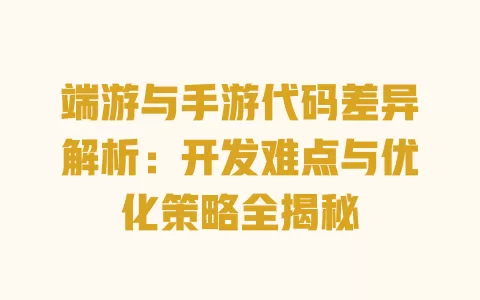 端游与手游代码差异解析:开发难点与优化策略全揭秘 一