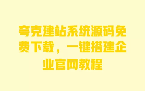 夸克建站系统源码免费下载,一键搭建企业官网教程 一