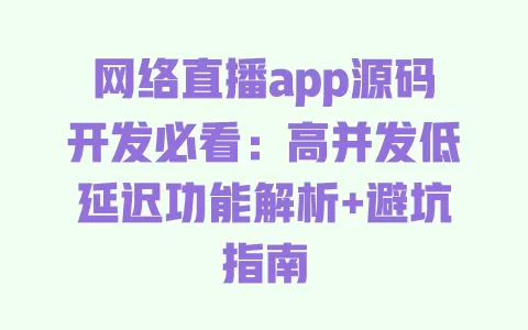 网络直播app源码开发必看:高并发低延迟功能解析+避坑指南 一