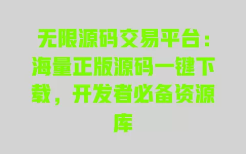无限源码交易平台:海量正版源码一键下载,开发者必备资源库 一