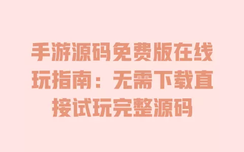 手游源码免费版在线玩指南:无需下载直接试玩完整源码 一