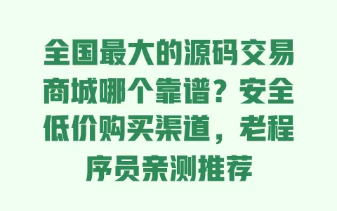 全国最大的源码交易商城哪个靠谱?安全低价购买渠道,老程序员亲测推荐 一