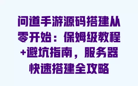 问道手游源码搭建从零开始:保姆级教程+避坑指南,服务器快速搭建全攻略 一