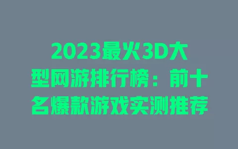 2023最火3D大型网游排行榜：前十名爆款游戏实测推荐 一