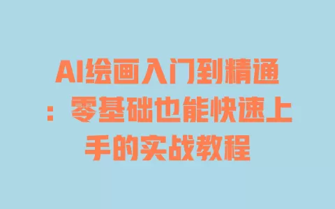 AI绘画入门到精通:零基础也能快速上手的实战教程 一