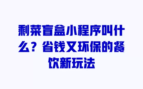 剩菜盲盒小程序叫什么?省钱又环保的餐饮新玩法 一
