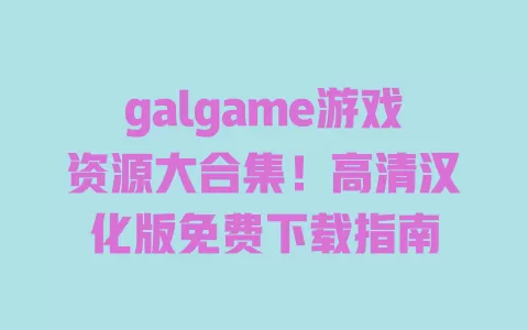 galgame游戏资源大合集!高清汉化版免费下载指南 一