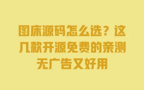 图床源码怎么选？这几款开源免费的亲测无广告又好用 一