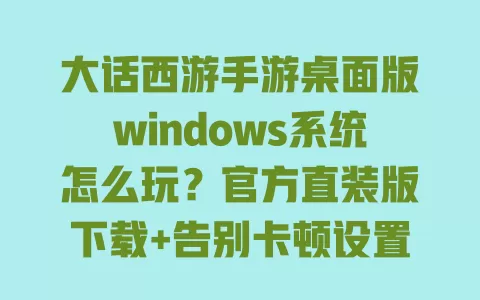 大话西游手游桌面版windows系统怎么玩?官方直装版下载+告别卡顿设置教程 一