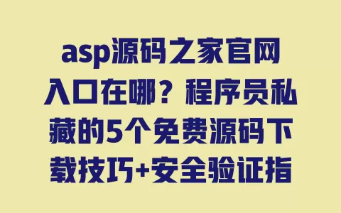 asp源码之家官网入口在哪?程序员私藏的5个免费源码下载技巧+安全验证指南 一