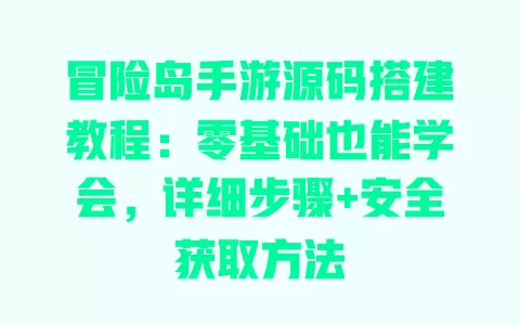 冒险岛手游源码搭建教程：零基础也能学会，详细步骤+安全获取方法 一
