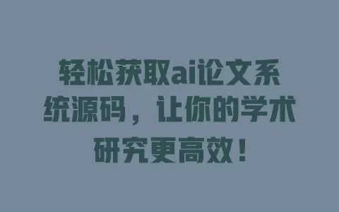 轻松获取ai论文系统源码,让你的学术研究更高效! 一