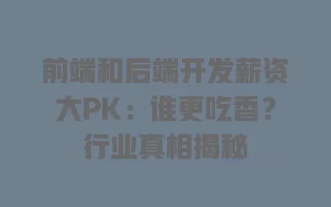 前端和后端开发薪资大PK:谁更吃香?行业真相揭秘 一