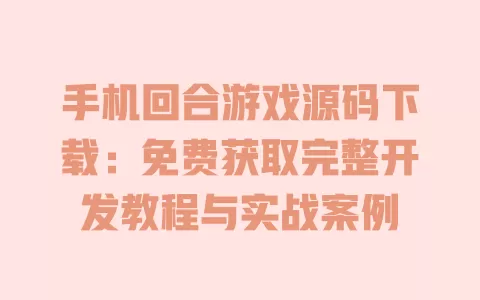 手机回合游戏源码下载：免费获取完整开发教程与实战案例 一