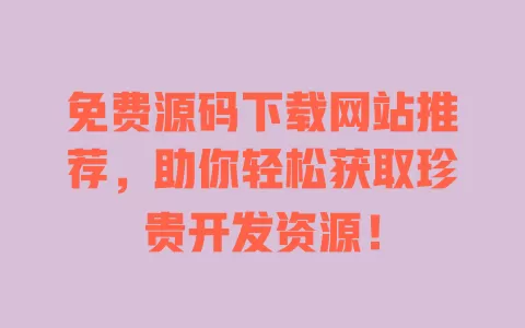 免费源码下载网站推荐，助你轻松获取珍贵开发资源！ 一